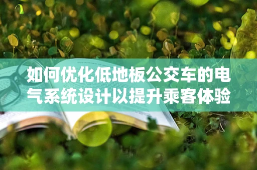 如何优化低地板公交车的电气系统设计以提升乘客体验？