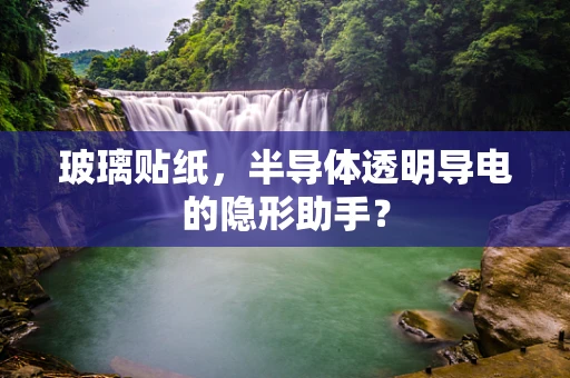 玻璃贴纸，半导体透明导电的隐形助手？