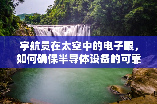 宇航员在太空中的电子眼，如何确保半导体设备的可靠运行？