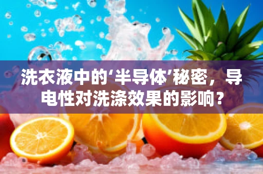 洗衣液中的‘半导体’秘密，导电性对洗涤效果的影响？