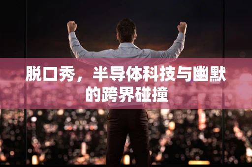 脱口秀，半导体科技与幽默的跨界碰撞