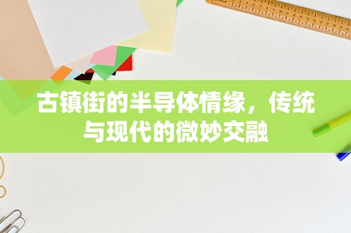 古镇街的半导体情缘，传统与现代的微妙交融