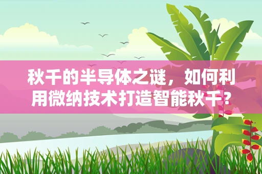 秋千的半导体之谜，如何利用微纳技术打造智能秋千？