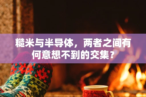 糙米与半导体，两者之间有何意想不到的交集？