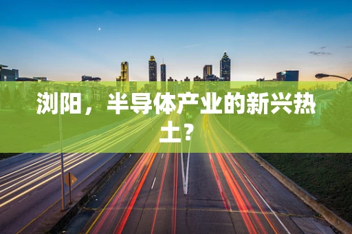 浏阳，半导体产业的新兴热土？