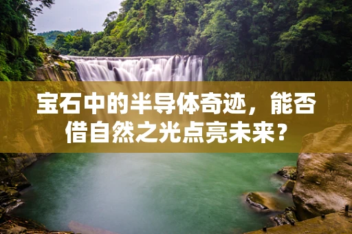 宝石中的半导体奇迹，能否借自然之光点亮未来？