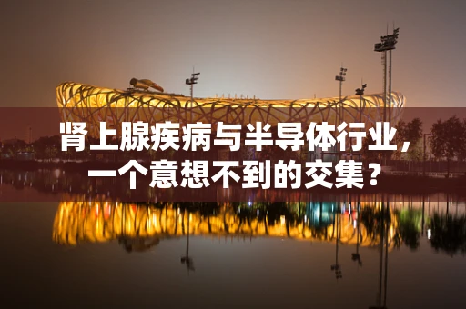 肾上腺疾病与半导体行业，一个意想不到的交集？