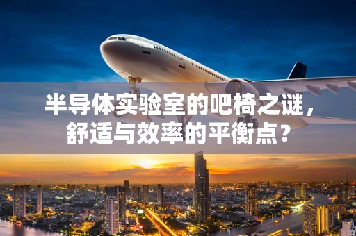 半导体实验室的吧椅之谜，舒适与效率的平衡点？