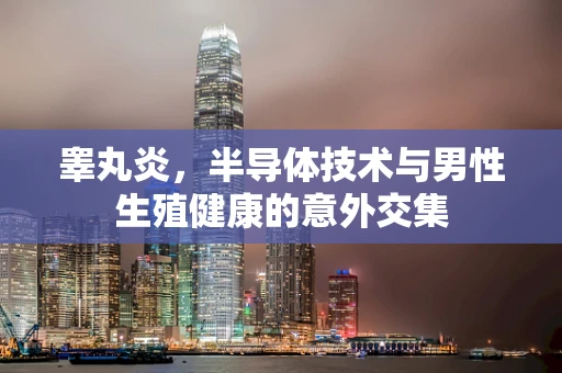 睾丸炎，半导体技术与男性生殖健康的意外交集