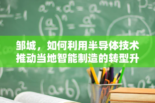 邹城，如何利用半导体技术推动当地智能制造的转型升级？