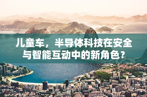 儿童车，半导体科技在安全与智能互动中的新角色？