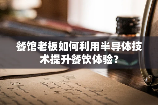 餐馆老板如何利用半导体技术提升餐饮体验？