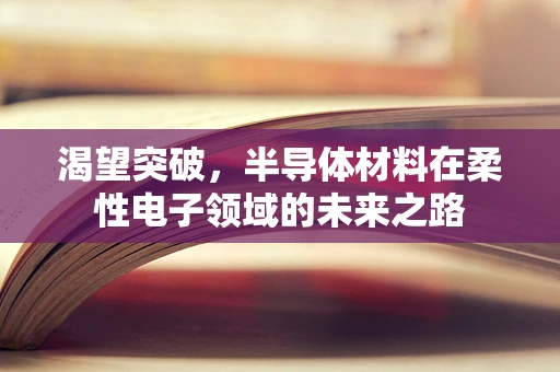 渴望突破，半导体材料在柔性电子领域的未来之路