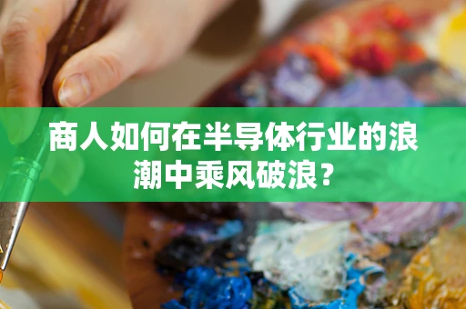 商人如何在半导体行业的浪潮中乘风破浪？