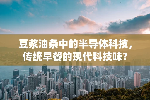 豆浆油条中的半导体科技，传统早餐的现代科技味？