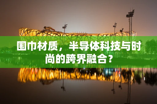 围巾材质，半导体科技与时尚的跨界融合？