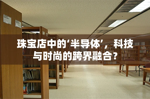 珠宝店中的‘半导体’，科技与时尚的跨界融合？