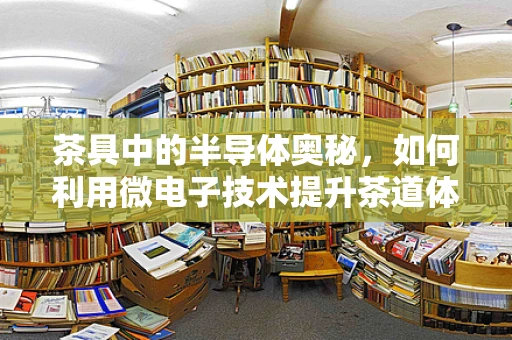 茶具中的半导体奥秘，如何利用微电子技术提升茶道体验？