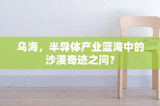 乌海，半导体产业蓝海中的沙漠奇迹之问？
