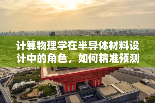 计算物理学在半导体材料设计中的角色，如何精准预测性能？