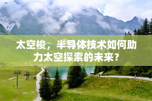 太空梭，半导体技术如何助力太空探索的未来？