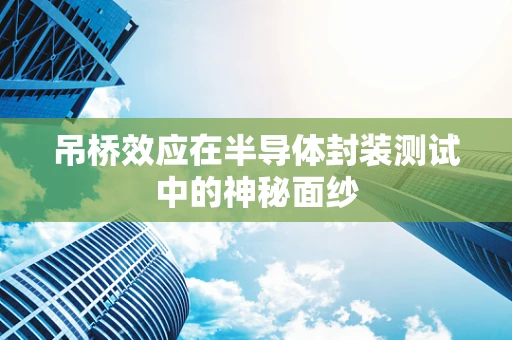 吊桥效应在半导体封装测试中的神秘面纱