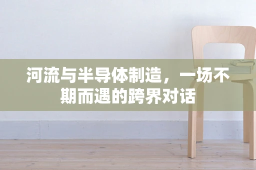 河流与半导体制造，一场不期而遇的跨界对话