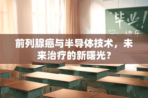 前列腺癌与半导体技术，未来治疗的新曙光？