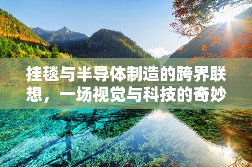 挂毯与半导体制造的跨界联想，一场视觉与科技的奇妙融合
