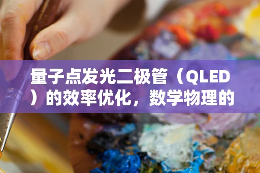 量子点发光二极管（QLED）的效率优化，数学物理的交叉应用如何发挥作用？