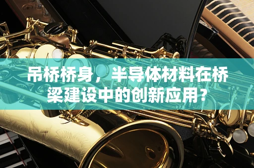 吊桥桥身，半导体材料在桥梁建设中的创新应用？
