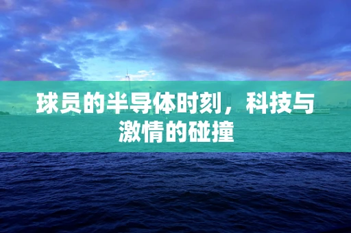 球员的半导体时刻，科技与激情的碰撞