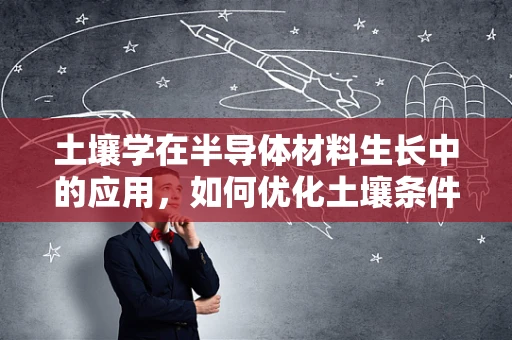 土壤学在半导体材料生长中的应用，如何优化土壤条件以促进高质量外延层的生长？