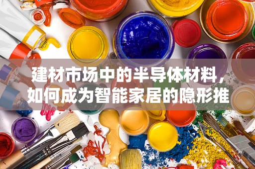 建材市场中的半导体材料，如何成为智能家居的隐形推手？