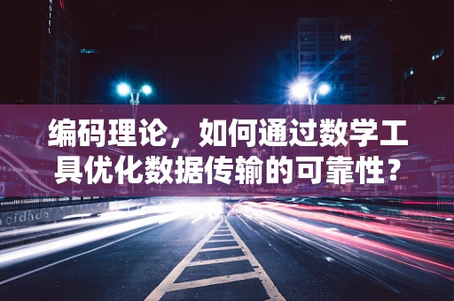 编码理论，如何通过数学工具优化数据传输的可靠性？