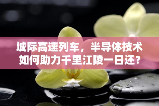 城际高速列车，半导体技术如何助力千里江陵一日还？