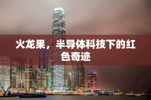 火龙果，半导体科技下的红色奇迹