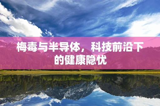 梅毒与半导体，科技前沿下的健康隐忧