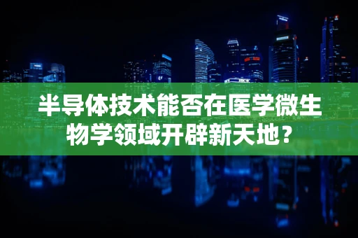 半导体技术能否在医学微生物学领域开辟新天地？