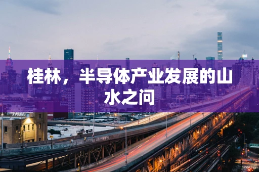 桂林，半导体产业发展的山水之问
