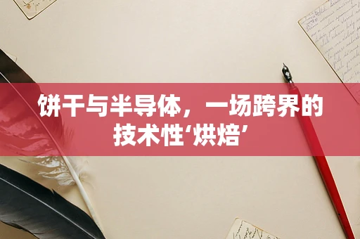 饼干与半导体，一场跨界的技术性‘烘焙’