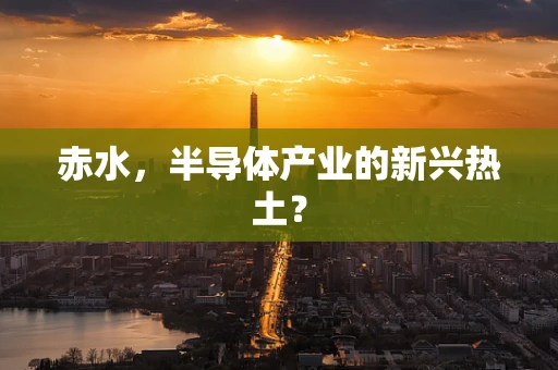 赤水，半导体产业的新兴热土？