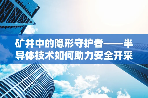 矿井中的隐形守护者——半导体技术如何助力安全开采？