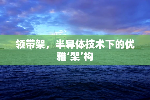 领带架，半导体技术下的优雅‘架’构