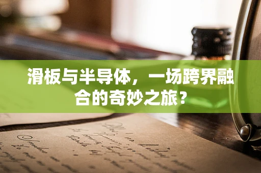 滑板与半导体，一场跨界融合的奇妙之旅？