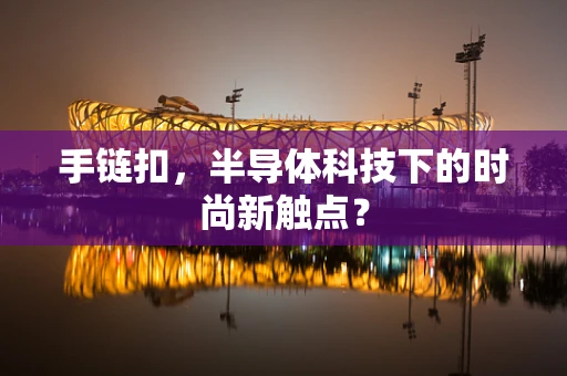 手链扣，半导体科技下的时尚新触点？