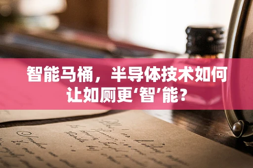 智能马桶，半导体技术如何让如厕更‘智’能？