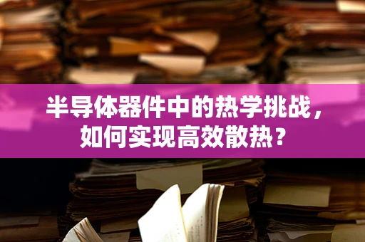 半导体器件中的热学挑战，如何实现高效散热？