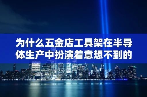 为什么五金店工具架在半导体生产中扮演着意想不到的角色？