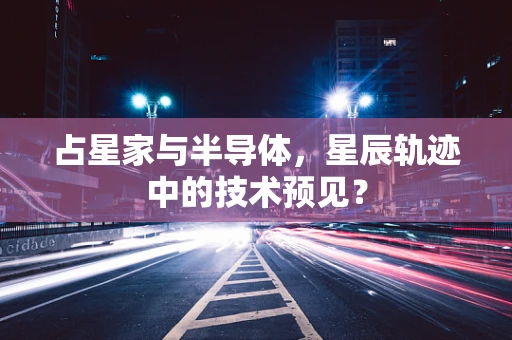 占星家与半导体，星辰轨迹中的技术预见？